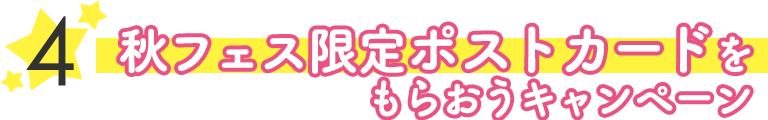 4.秋フェス限定ポストカードをもらおうキャンペーン